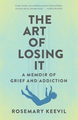 The Art of Losing It: A Memoir of Grief and Addiction by Keevil, Rosemary