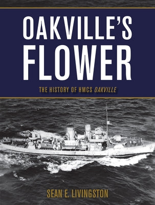 Oakville's Flower: The History of Hmcs Oakville by Livingston, Sean E.