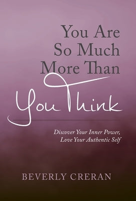 You Are So Much More Than You Think: Discover Your Inner Power, Love Your Authentic Self by Creran, Beverly