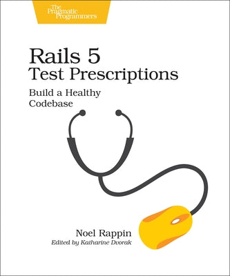 Rails 5 Test Prescriptions: Build a Healthy Codebase by Rappin, Noel