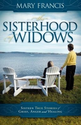 The Sisterhood of Widows: Sixteen True Stories of Grief, Anger and Healing by Francis, Mary