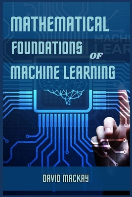 Mathematical Foundations of Machine Learning: Unveiling the Mathematical Essence of Machine Learning (2024 Guide for Beginners) by MacKay, David