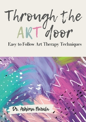 Through the Art Door - Easy to Follow Art Therapy Techniques (Full Colour) by Narula, Ashima