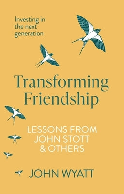 Transforming Friendship: Investing in the Next Generation - Lessons from John Stott and Others by Wyatt, John