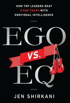 Ego vs. EQ: How Top Leaders Beat 8 Ego Traps With Emotional Intelligence by Shirkani, Jen