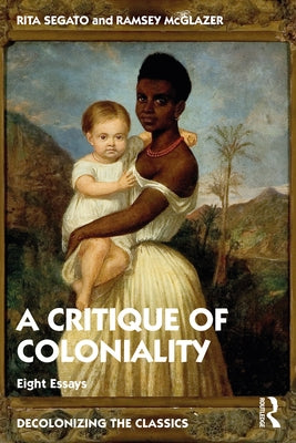 The Critique of Coloniality: Eight Essays by Segato, Rita