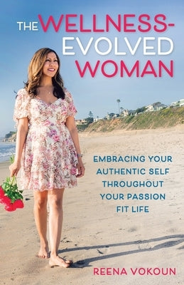 The Wellness-Evolved Woman: Embracing Your Authentic Self Throughout Your Passion Fit Life by Vokoun, Reena