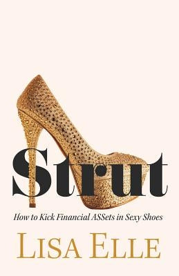 Strut: How to Kick Financial ASSets in Sexy Shoes by Elle, Lisa