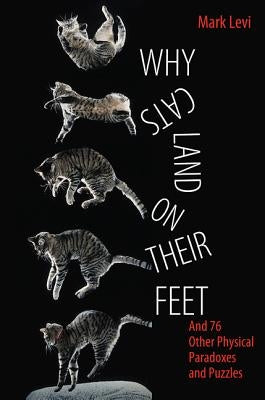 Why Cats Land on Their Feet: And 76 Other Physical Paradoxes and Puzzles by Levi, Mark