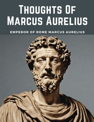 Thoughts Of Marcus Aurelius by Emperor of Rome Marcus Aurelius