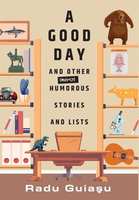 A Good Day and Other (Mostly) Humorous Stories and Lists by Guiaşu, Radu