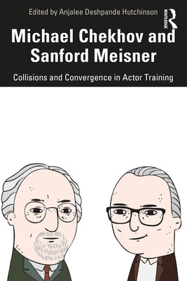 Michael Chekhov and Sanford Meisner: Collisions and Convergence in Actor Training by Deshpande Hutchinson, Anjalee