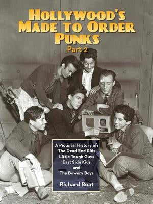 Hollywood's Made To Order Punks, Part 2: A Pictorial History of: The Dead End Kids Little Tough Guys East Side Kids and The Bowery Boys by Roat, Richard