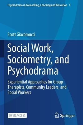 Social Work, Sociometry, and Psychodrama: Experiential Approaches for Group Therapists, Community Leaders, and Social Workers by Giacomucci, Scott