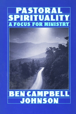 Pastoral Spirituality: A Focus for Ministry by Johnson, Ben Campbell