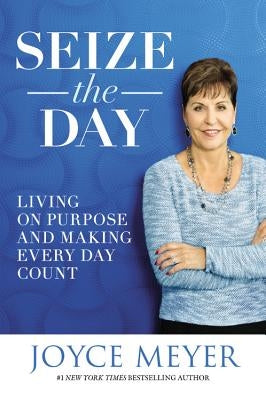 Seize the Day: Living on Purpose and Making Every Day Count by Meyer, Joyce