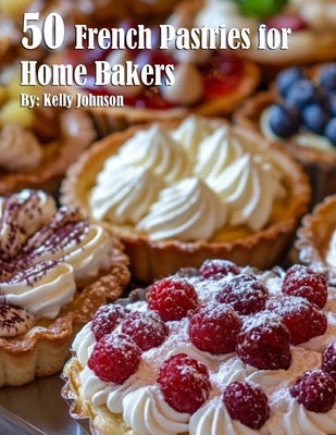 50 French Pastries for Home Bakers by Johnson, Kelly