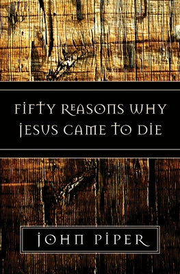 Fifty Reasons Why Jesus Came to Die by Piper, John