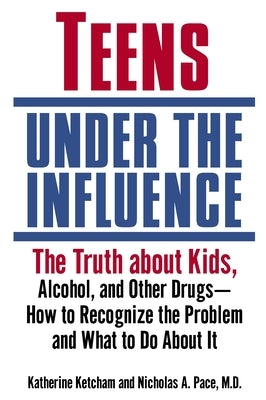 Teens Under the Influence: The Truth About Kids, Alcohol, and Other Drugs- How to Recognize the Problem and What to Do About It by Ketcham, Katherine