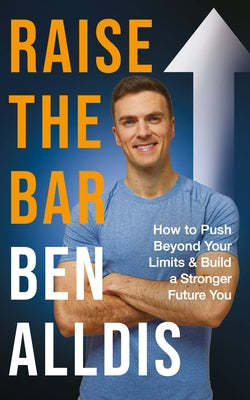 Raise the Bar: How to Push Beyond Your Limits and Build a Stronger Future You by Alldis, Ben