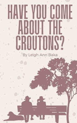 Have You Come About The Croutons? by Baka, Leigh Ann