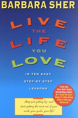 Live the Life You Love: In Ten Easy Step-By Step Lessons by Sher, Barbara