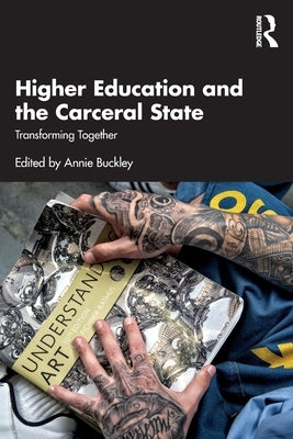 Higher Education and the Carceral State: Transforming Together by Buckley, Annie