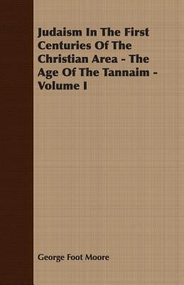 Judaism In The First Centuries Of The Christian Area - The Age Of The Tannaim - Volume I by Moore, George Foot