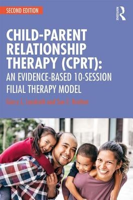 Child-Parent Relationship Therapy (CPRT): An Evidence-Based 10-Session Filial Therapy Model by Landreth, Garry L.