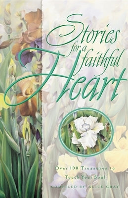 Stories for a Faithful Heart: Over 100 Treasures to Touch Your Soul by Gray, Alice