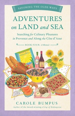 Adventures on Land and Sea: Searching for Culinary Pleasures in Provence and Along the Cote d'Azur by Bumpus, Carole