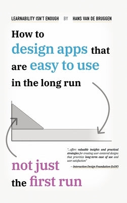 Learnability Isn't Enough: How to Design Apps That Are Easy to Use in the Long Run, Not Just the First Run by Van de Bruggen, Hans