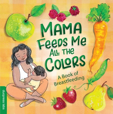 Mama Feeds Me All the Colors: A Book That Celebrates the Magic of Breastfeeding While Teaching Basic Colors to Babies by Duopress Labs