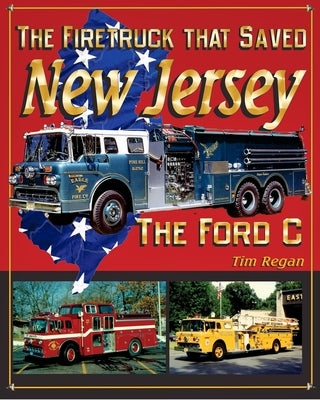 The Firetruck that Saved New Jersey: The Ford C by Regan, Tim