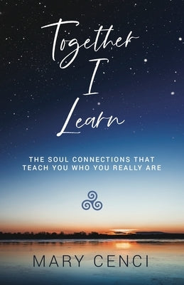 Together I Learn: The Soul Connections that Teach You Who You Really Are by Cenci, Mary