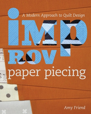 Improv Paper Piecing: A Modern Approach to Quilt Design by Friend, Amy