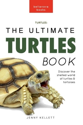 Turtles The Ultimate Turtles Book: Discover the Shelled World of Turtles & Tortoises by Kellett, Jenny