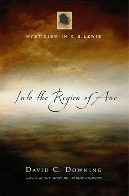 Into the Region of Awe: Mysticism in C. S. Lewis by Downing, David C.