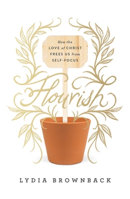 Flourish: How the Love of Christ Frees Us from Self-Focus by Brownback, Lydia