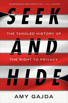 Seek and Hide: The Tangled History of the Right to Privacy by Gajda, Amy