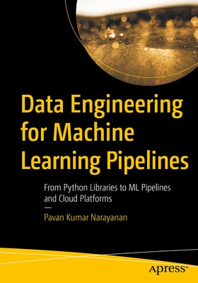 Data Engineering for Machine Learning Pipelines: From Python Libraries to ML Pipelines and Cloud Platforms by Narayanan, Pavan Kumar