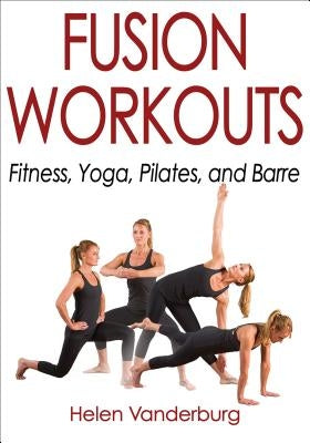 Fusion Workouts: Fitness, Yoga, Pilates, and Barre by Vanderburg, Helen