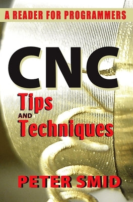 CNC Tips and Techniques: A Reader for Programmers by Smid, Peter