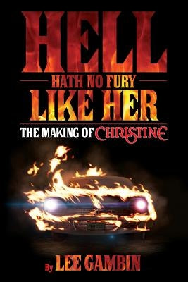 Hell Hath No Fury Like Her: The Making of Christine by Gambin, Lee