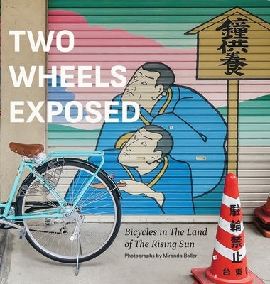 Two Wheels Exposed: Bicycles in The Land of the Rising Sun by Boller, Miranda