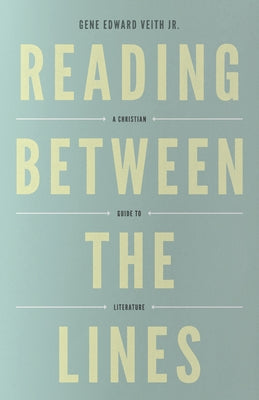 Reading Between the Lines: A Christian Guide to Literature (Redesign) by Veith Jr, Gene Edward