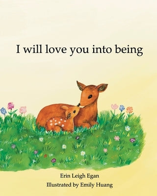 I Will Love You Into Being by Egan, Erin Leigh