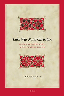 Luke Was Not a Christian: Reading the Third Gospel and Acts Within Judaism by Smith, Joshua Paul