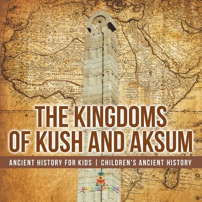 The Kingdoms of Kush and Aksum - Ancient History for Kids Children's Ancient History by Baby Professor