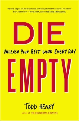 Die Empty: Unleash Your Best Work Every Day by Henry, Todd